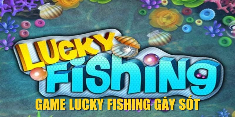 Game Lucky Fishing gây sốt