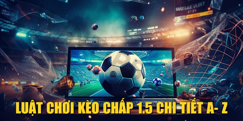 Luật chơi kèo chấp 1.5 chi tiết A - Z