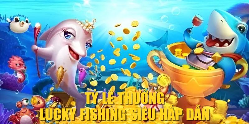 Tỷ lệ thưởng Lucky Fishing siêu hấp dẫn